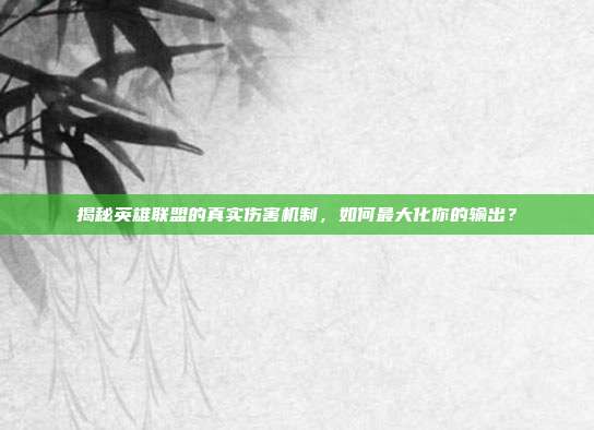 揭秘英雄联盟的真实伤害机制，如何最大化你的输出？