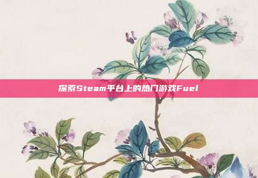 探索Steam平台上的热门游戏Fuel