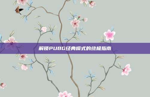 解锁PUBG经典模式的终极指南