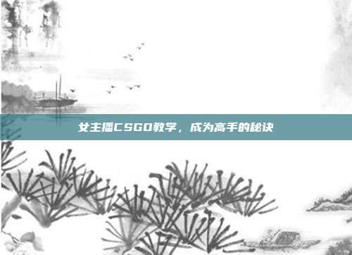 女主播CSGO教学,成为高手的秘诀
