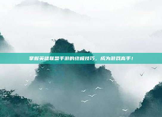 掌握英雄联盟手游的终极技巧，成为游戏高手！