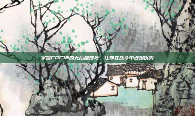 掌握COC16的无后座技巧,让你在战斗中占据优势