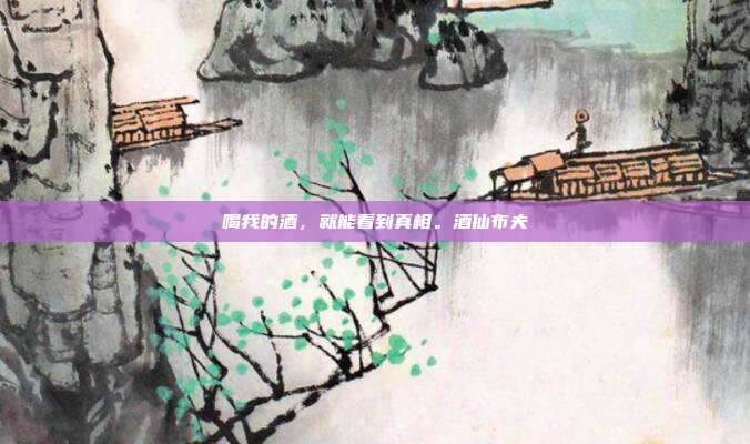 喝我的酒，就能看到真相。酒仙布夫