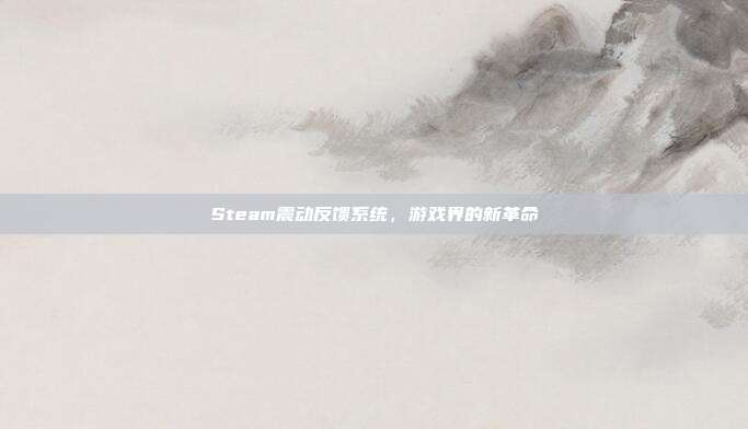 Steam震动反馈系统,游戏界的新革命