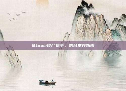 Steam丧尸猎手,末日生存指南