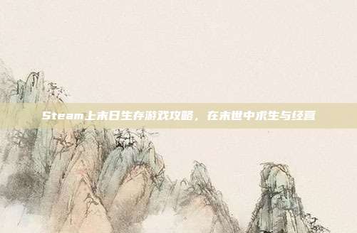 Steam上末日生存游戏攻略，在末世中求生与经营