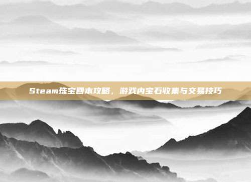 Steam珠宝回本攻略,游戏内宝石收集与交易技巧