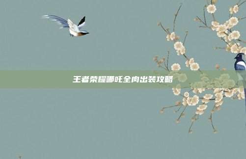 王者荣耀哪吒全肉出装攻略