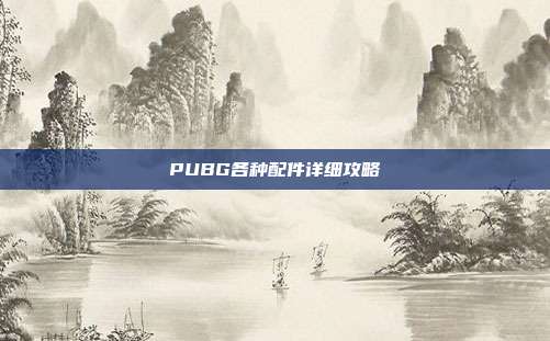 PUBG各种配件详细攻略