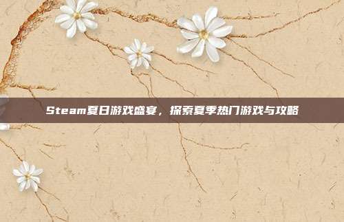 Steam夏日游戏盛宴,探索夏季热门游戏与攻略