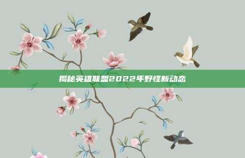 揭秘英雄联盟2022年野怪新动态