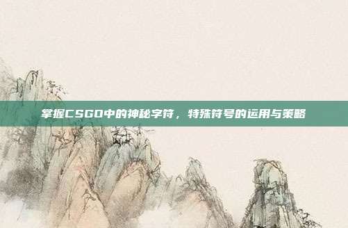 掌握CSGO中的神秘字符，特殊符号的运用与策略