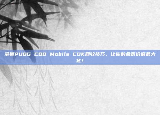 掌握PUBG COD Mobile CDK回收技巧,让你的金币价值最大化!