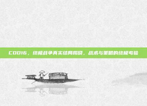 COD16，终极战争真实结局揭晓，战术与策略的终极考验