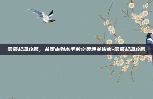 雷曼起源攻略，从菜鸟到高手的完美通关指南-雷曼起源攻略