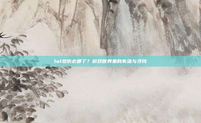 lol悲伤去哪了？游戏世界里的失落与寻找