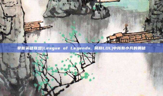 掌握英雄联盟(League of Legends, 简称LOL)中所有小兵的奥秘