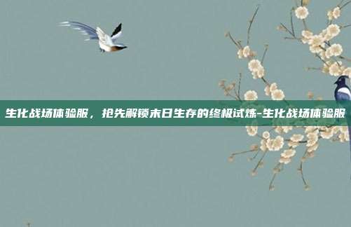 生化战场体验服，抢先解锁末日生存的终极试炼-生化战场体验服