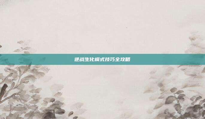 逆战生化模式技巧全攻略