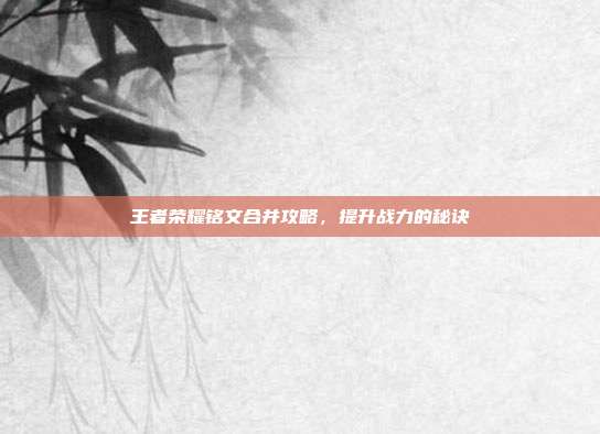 王者荣耀铭文合并攻略，提升战力的秘诀