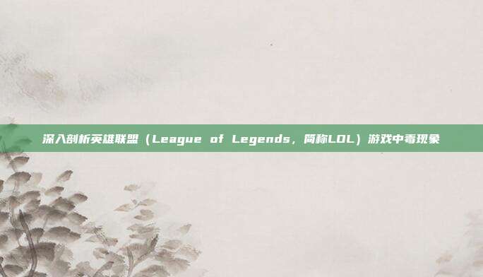 深入剖析英雄联盟(League of Legends,简称LOL)游戏中毒现象