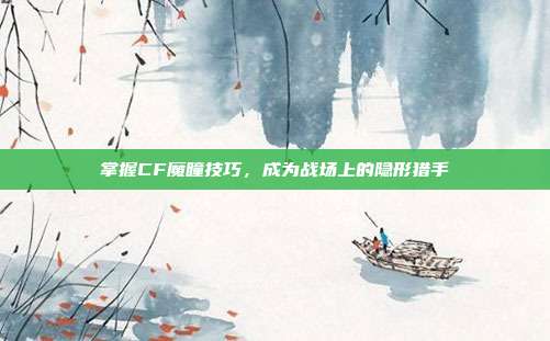 掌握CF魔瞳技巧，成为战场上的隐形猎手