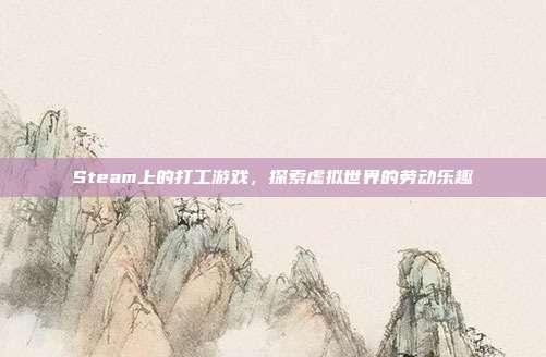 Steam上的打工游戏,探索虚拟世界的劳动乐趣