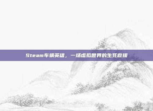Steam车祸英雄，一场虚拟世界的生死救援