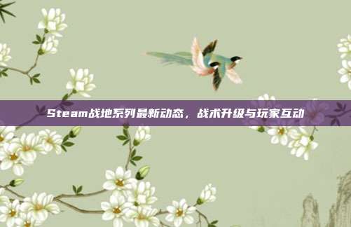 Steam战地系列最新动态，战术升级与玩家互动