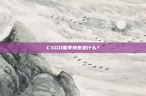 CSGO夏季特惠是什么？