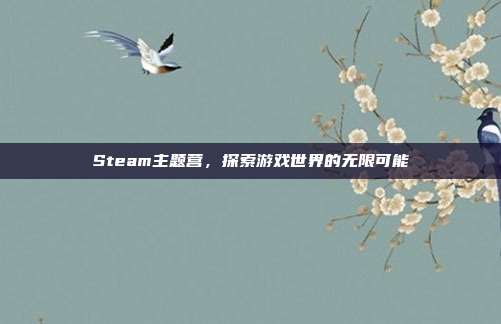 Steam主题营,探索游戏世界的无限可能