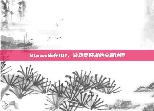 Steam库存101，游戏爱好者的宝藏地图