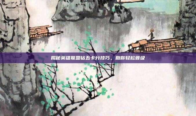揭秘英雄联盟钻五卡分技巧，助你轻松晋级