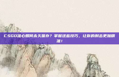 CSGO准心如何永久保存？掌握这些技巧，让你的射击更加精准！