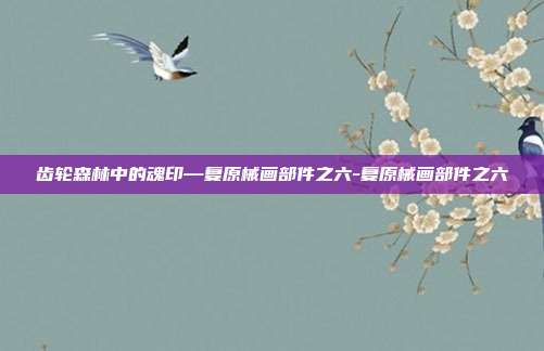 齿轮森林中的魂印—复原械画部件之六-复原械画部件之六