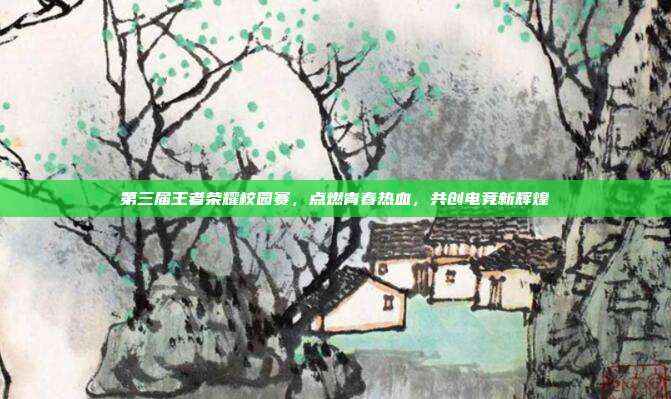 第三届王者荣耀校园赛，点燃青春热血，共创电竞新辉煌