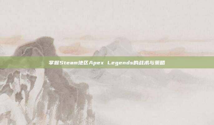 掌握Steam地区Apex Legends的战术与策略