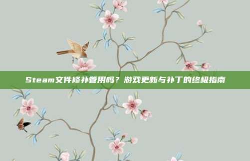 Steam文件修补管用吗?游戏更新与补丁的终极指南