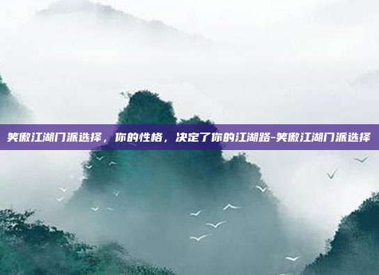 笑傲江湖门派选择，你的性格，决定了你的江湖路-笑傲江湖门派选择