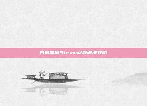 方舟黑屏Steam问题解决攻略