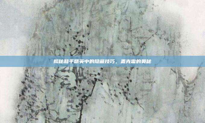 揭秘和平精英中的隐藏技巧，麦克雷的奥秘