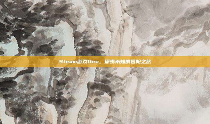Steam游戏Dea,探索未知的冒险之旅