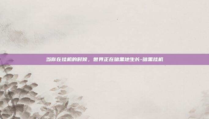 当你在挂机的时候,世界正在暗黑地生长-暗黑挂机