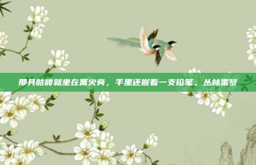 那具骷髅就坐在篝火旁,手里还握着一支铅笔。丛林噩梦