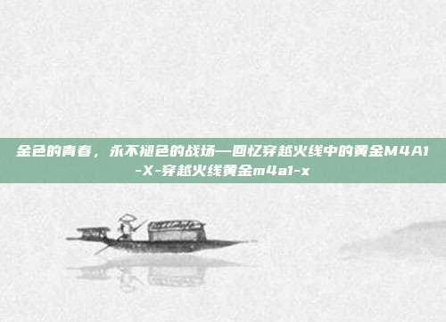 金色的青春,永不褪色的战场—回忆穿越火线中的黄金M4A1-X-穿越火线黄金m4a1-x