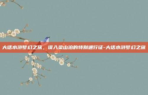 大话水浒梦幻之旅,误入梁山泊的特别通行证-大话水浒梦幻之旅