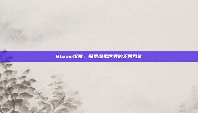 Steam饥荒，探索虚拟世界的无限可能