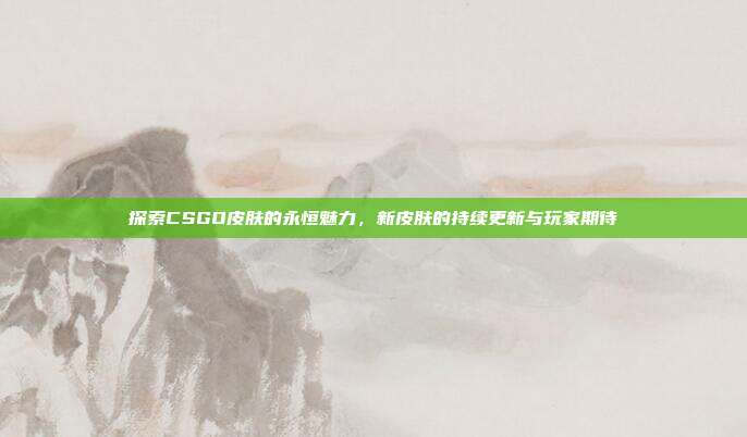 探索CSGO皮肤的永恒魅力，新皮肤的持续更新与玩家期待