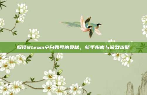 解锁Steam空白账号的奥秘，新手指南与游戏攻略