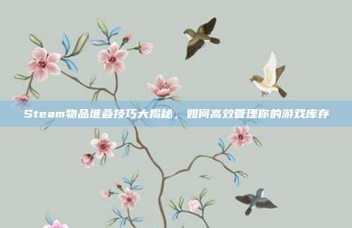 Steam物品堆叠技巧大揭秘,如何高效管理你的游戏库存